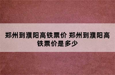 郑州到濮阳高铁票价 郑州到濮阳高铁票价是多少